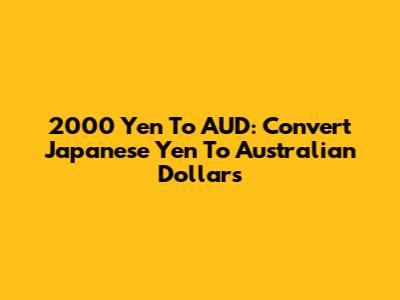 2000 Yen To AUD: Convert Japanese Yen To Australian Dollars