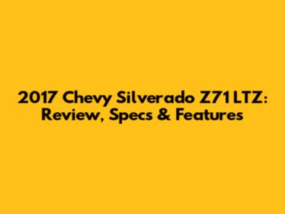 2017 Chevy Silverado Z71 LTZ: Review, Specs & Features