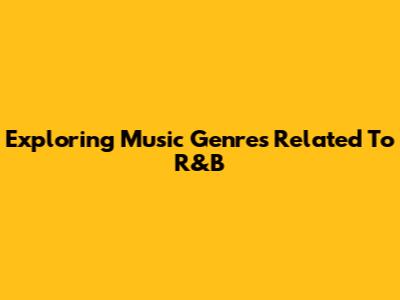 Exploring Music Genres Related To R&B