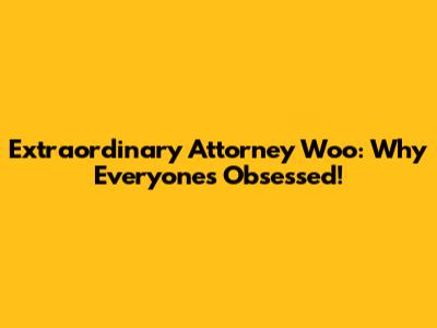 Extraordinary Attorney Woo: Why Everyone's Obsessed!