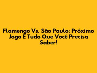 Flamengo Vs. São Paulo: Próximo Jogo E Tudo Que Você Precisa Saber!