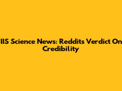 IIS Science News: Reddit's Verdict On Credibility