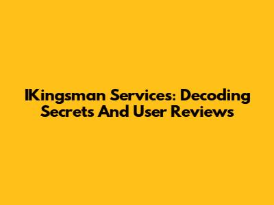IKingsman Services: Decoding Secrets And User Reviews