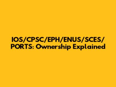 IOS/CPSC/EPH/ENUS/SCES/PORTS: Ownership Explained