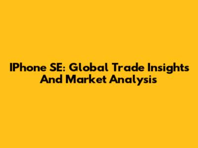 IPhone SE: Global Trade Insights And Market Analysis