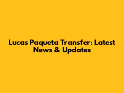 Lucas Paqueta Transfer: Latest News & Updates