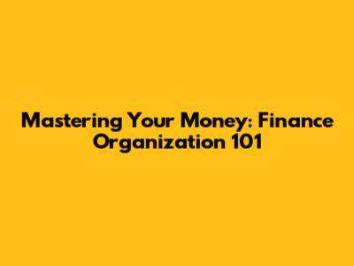 Mastering Your Money: Finance Organization 101
