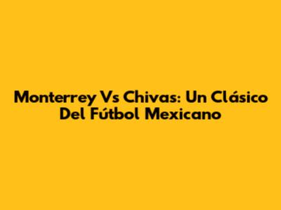 Monterrey Vs Chivas: Un Clásico Del Fútbol Mexicano