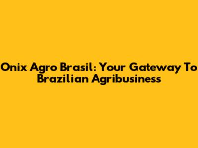 Onix Agro Brasil: Your Gateway To Brazilian Agribusiness