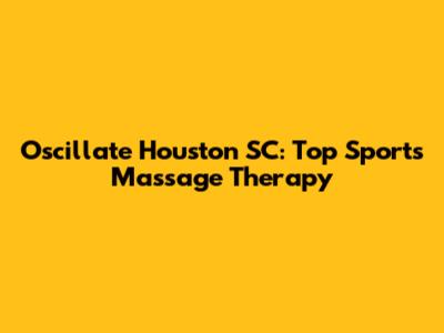 Oscillate Houston SC: Top Sports Massage Therapy