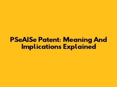 PSeAISe Patent: Meaning And Implications Explained