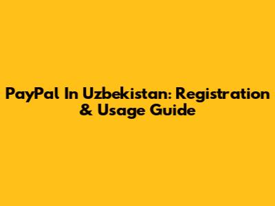 PayPal In Uzbekistan: Registration & Usage Guide