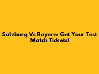 Salzburg Vs Bayern: Get Your Test Match Tickets!