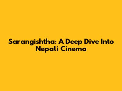 Sarangishtha: A Deep Dive Into Nepali Cinema