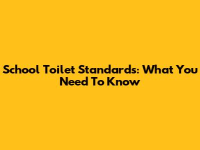 School Toilet Standards: What You Need To Know