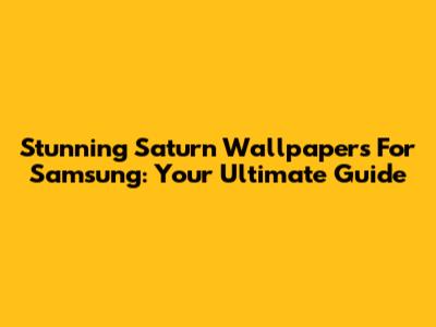 Stunning Saturn Wallpapers For Samsung: Your Ultimate Guide