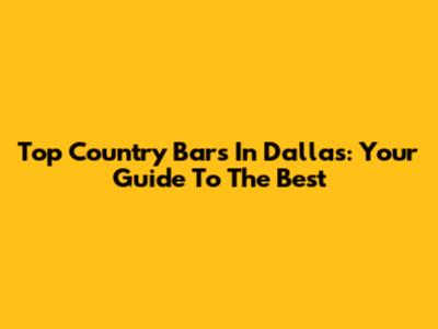 Top Country Bars In Dallas: Your Guide To The Best