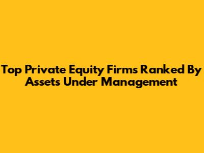 Top Private Equity Firms Ranked By Assets Under Management