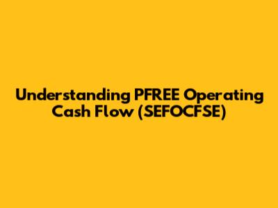 Understanding PFREE Operating Cash Flow (SEFOCFSE)