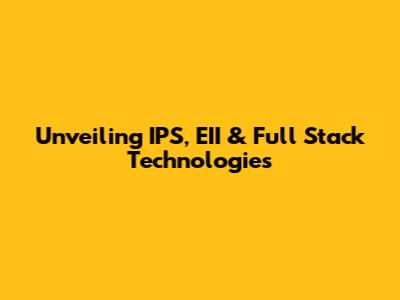 Unveiling IPS, EII & Full Stack Technologies
