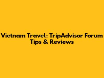 Vietnam Travel: TripAdvisor Forum Tips & Reviews