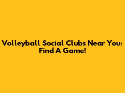 Volleyball Social Clubs Near You: Find A Game!